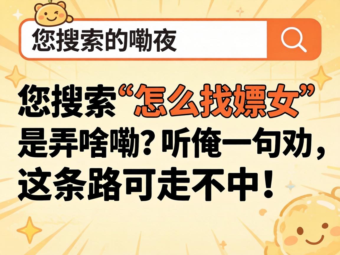 您搜索“怎么找嫖女”是弄啥嘞?听俺一句劝,这条路可走不中!