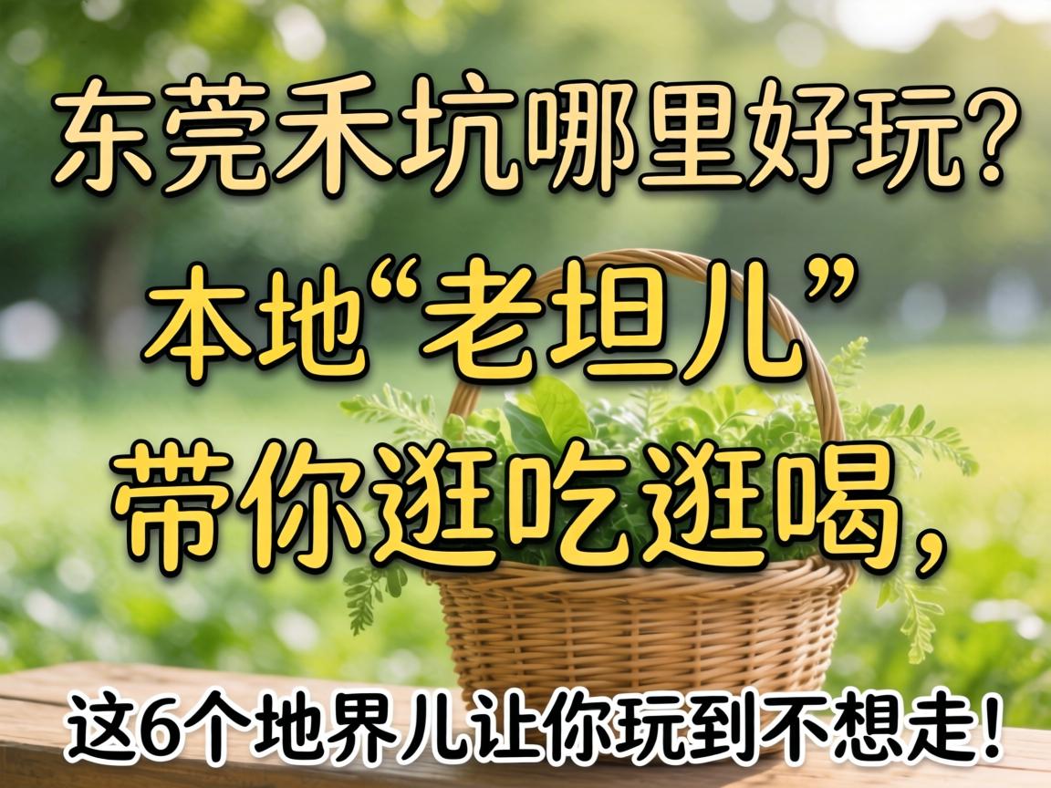 东莞禾坑哪里有好玩？本地“老坦儿”带你逛吃逛喝，这6个地界儿让你玩到不想走！