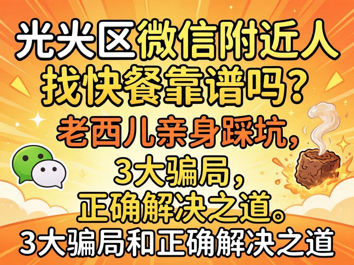 光明区微信附近人找快餐靠谱吗？老西儿亲身踩坑，3大骗局和正确解决之道