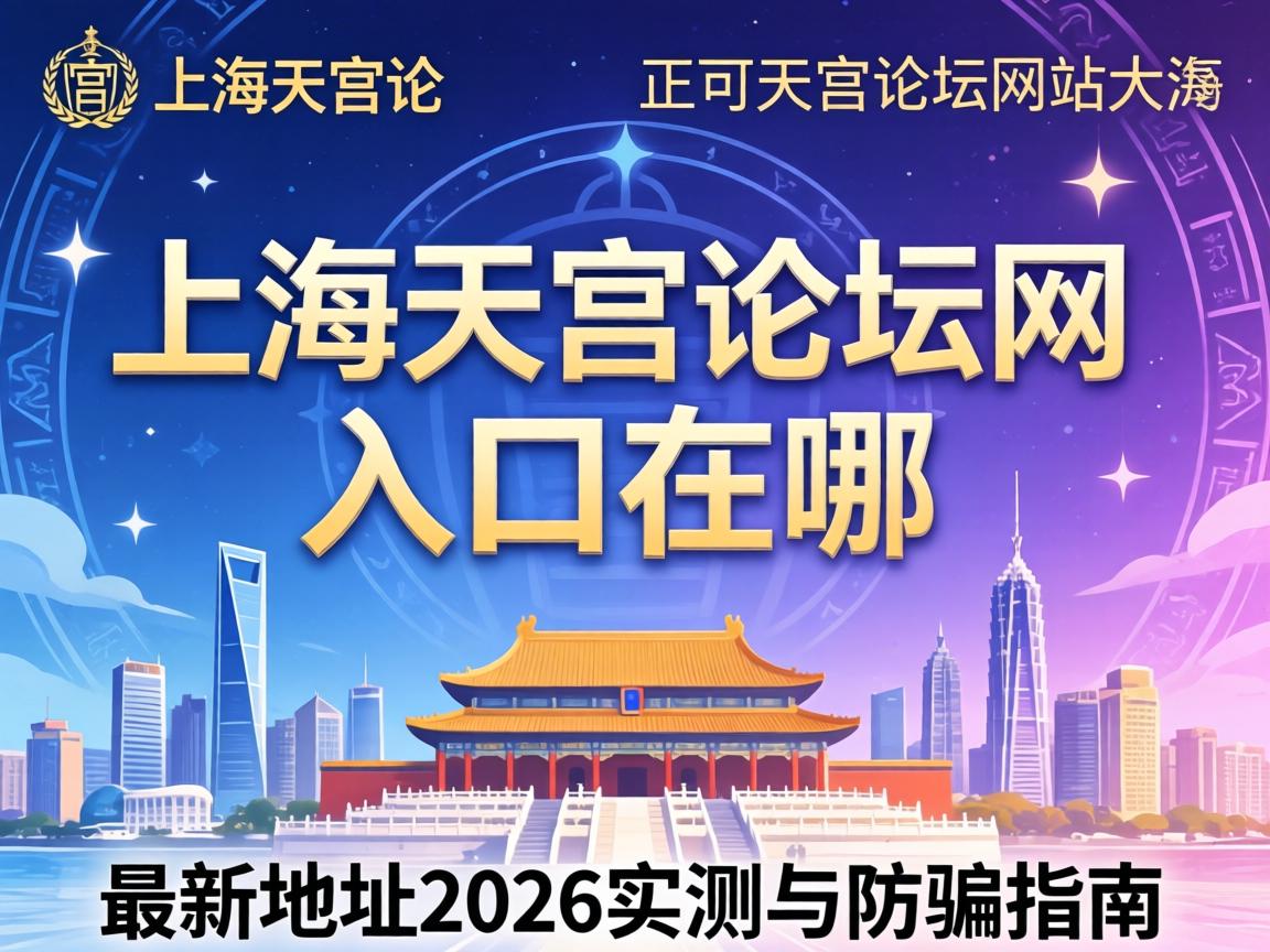 上海天宫论坛网站入口在哪？最新地址2026实测与防骗指南