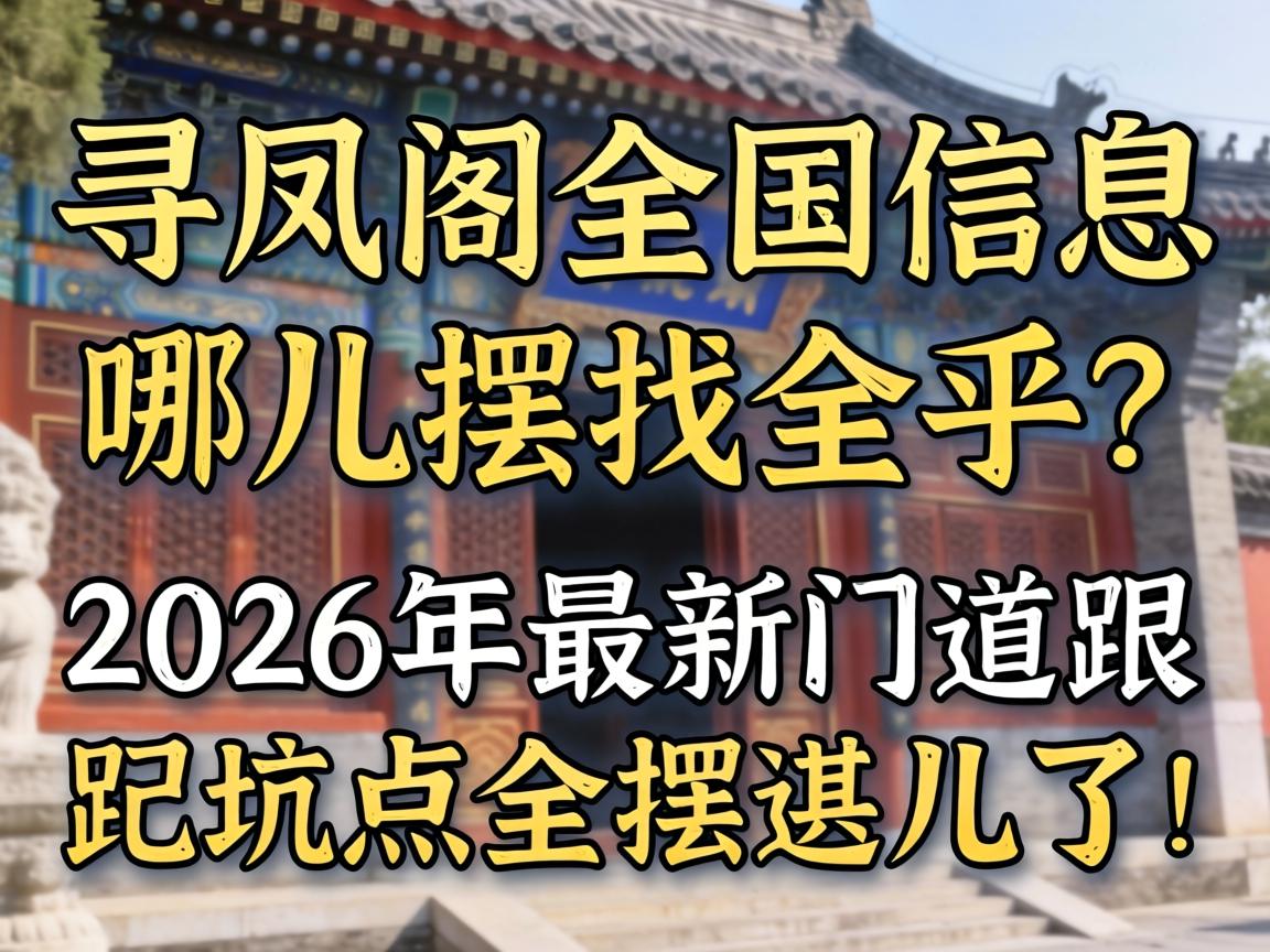 寻凤阁全国信息哪儿找全乎？2026年最新门道跟坑点全摆这儿了！