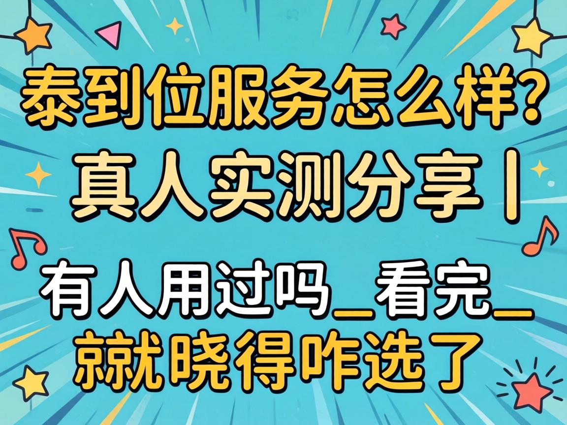 泰到位服务怎么样？真人实测分享｜有人用过吗_看完就晓得咋选了