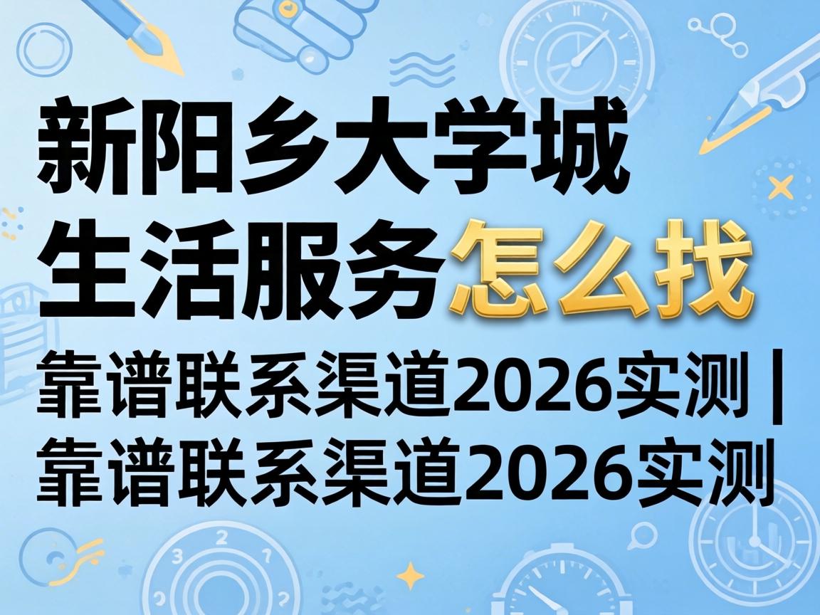 ÐÂÏç´óѧ³ÇÉú»îЧÀÍÔõôÕÒ | ¿¿Æ×ÁªÏµÇþµÀ2026ʵ²â