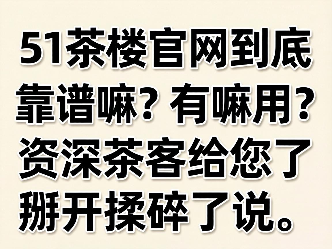 51茶楼官网到底靠谱嘛？有嘛用？资深茶客给您了掰开揉碎了说！