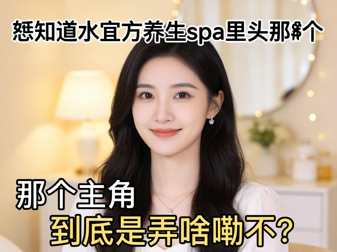 恁知道水宜方养生spa里头那个女主角,到底是弄啥嘞不?