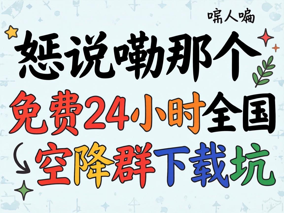 恁说嘞那个“免费24小时全国空降群下载”,到底是个啥骗人嘞坑?