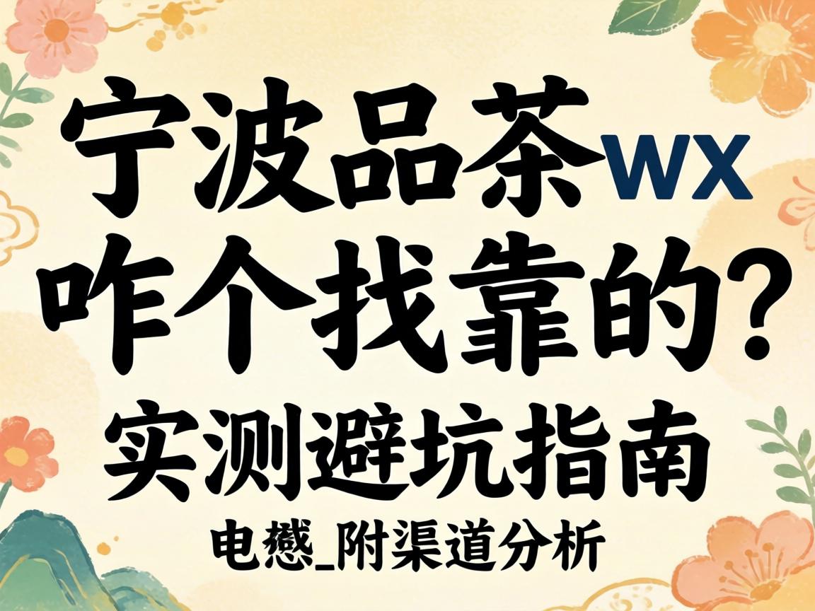 宁波品茶wx咋个找靠谱的?实测避坑指南_附渠道分析