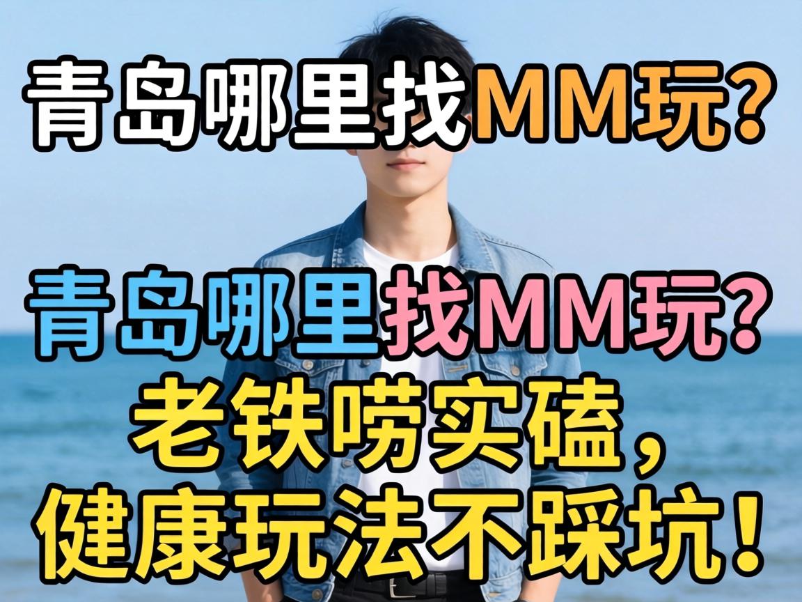 青岛哪里可以找MM玩?老铁唠实嗑,健康玩法不踩坑!