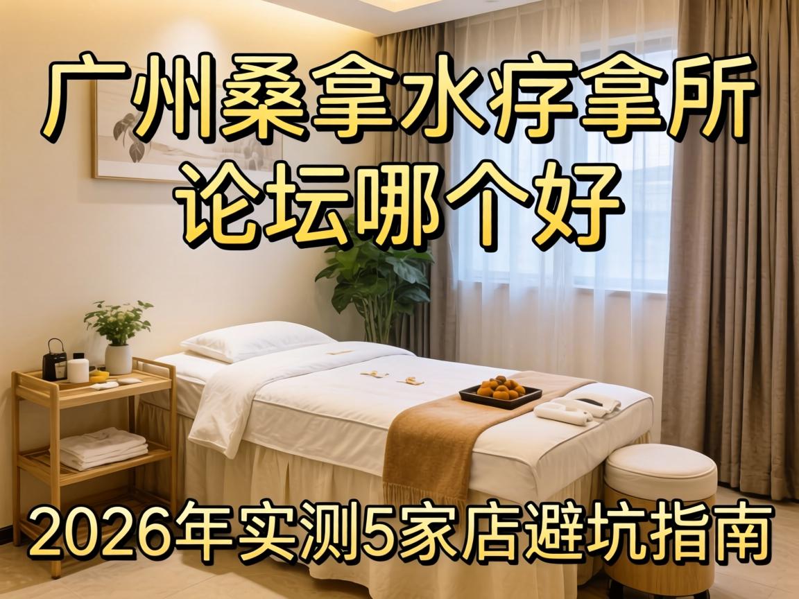 广州桑拿水疗会所论坛哪个好?2026年实测5家店,避坑指南
