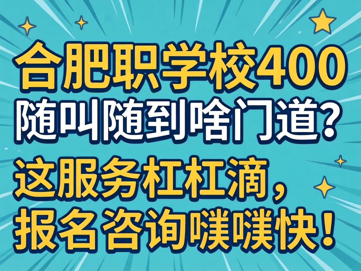 合肥职校400随叫随到啥门道？这服务杠杠滴，报名咨询嗷嗷快！