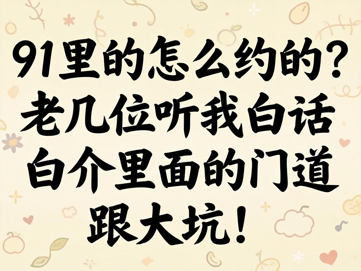 91里的怎么约的？老几位听我白话白话介里面的门道跟大坑！
