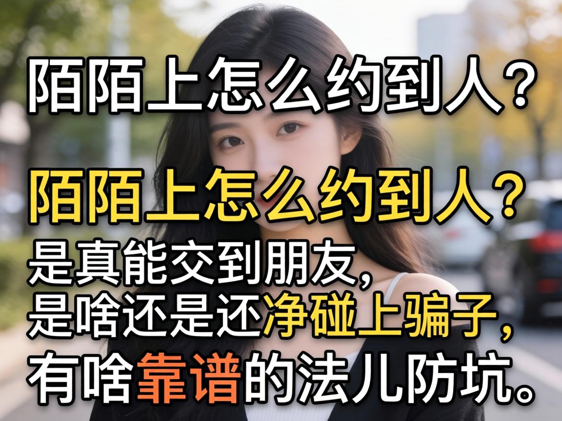 陌陌上怎么约到人?是真能交到朋友还是净碰上骗子,有啥靠谱的法儿防坑?