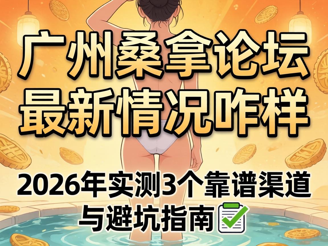 广州桑拿论坛最新情况咋样？2026年实测3个靠谱渠道与避坑指南?