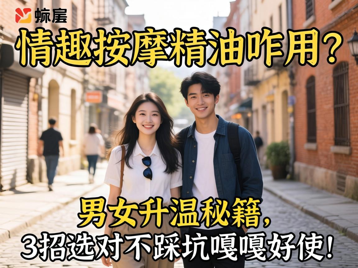 情趣按摩精油咋用？男女升温秘籍，3招选对不踩坑嘎嘎好使！