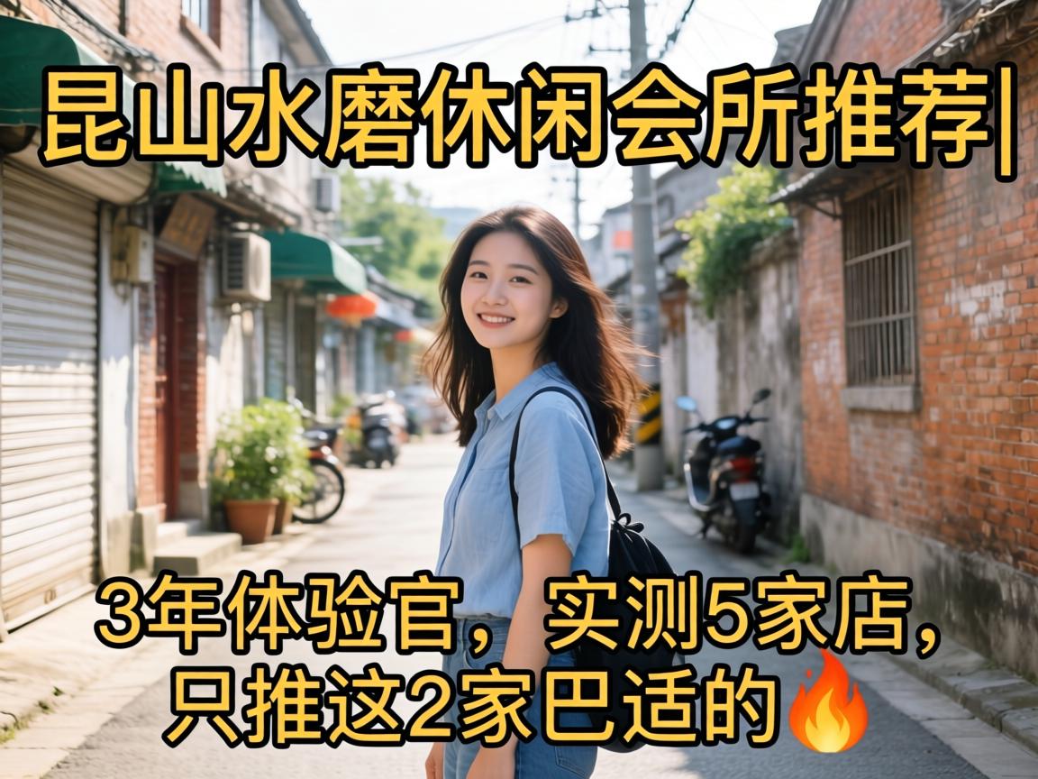 昆山水磨休闲会所推荐|3年体验官，实测5家店，只推这2家巴适的?