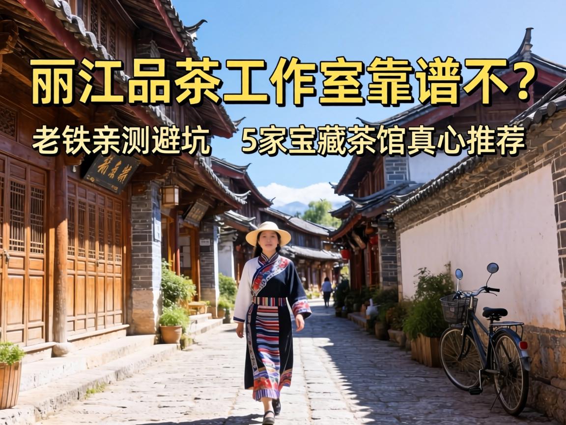 丽江品茶工作室靠谱不？老铁亲测避坑，5家宝藏茶馆真心推荐