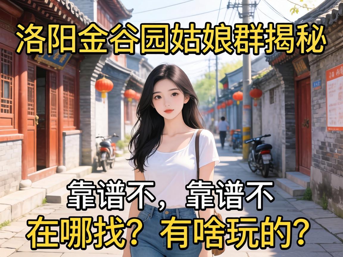 洛阳金谷园姑娘群揭秘,靠谱不?在哪找?有啥玩的?
