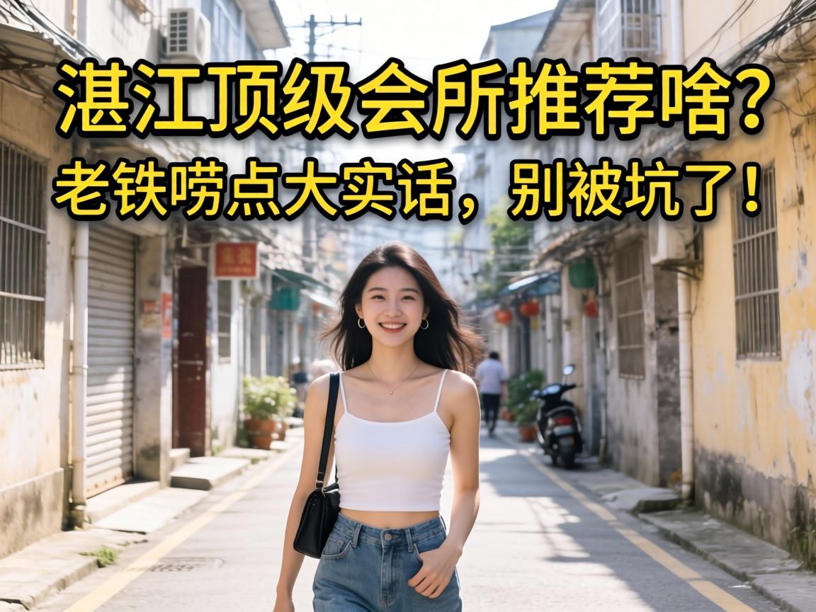 湛江顶级会所推荐啥?老铁唠点大实话,别被坑了!