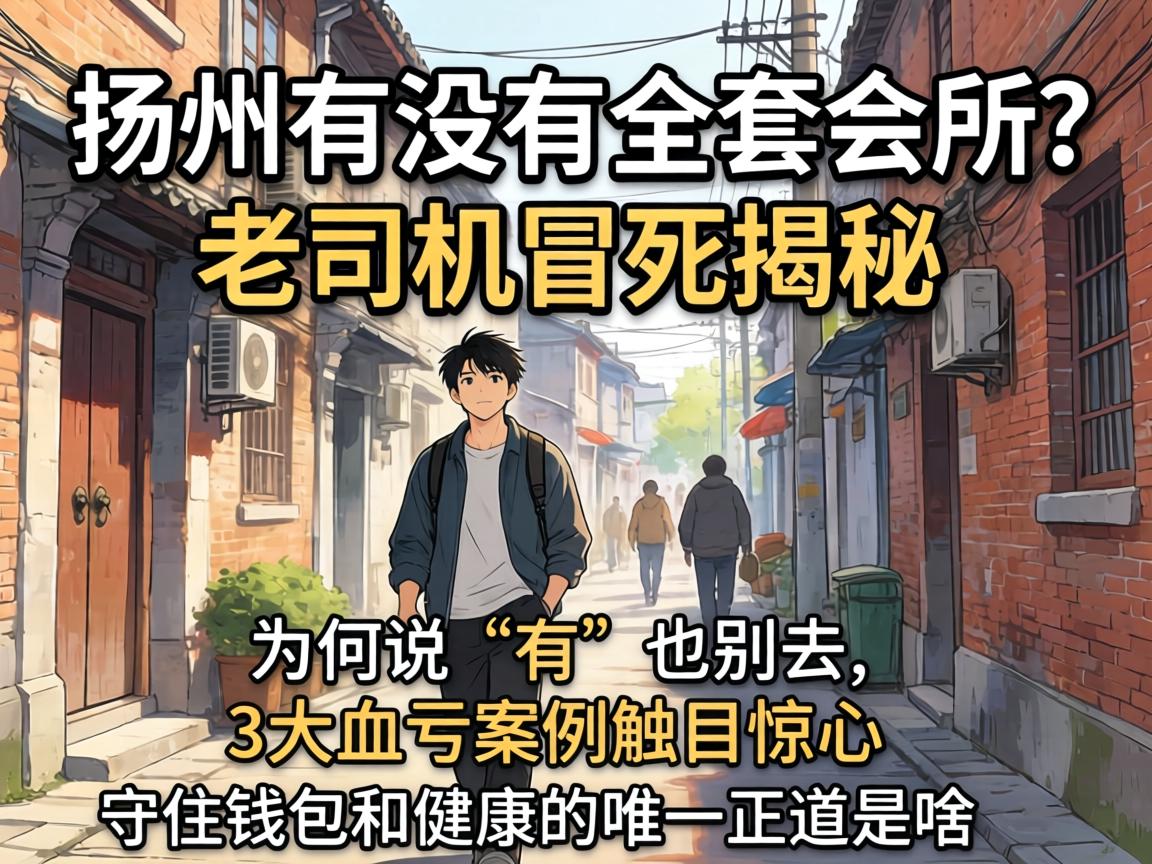 扬州有没有全套会所？老司机冒死揭秘：为何说“有”也别去，3大血亏案例触目惊心，守住钱包和健康的唯一正道是啥？