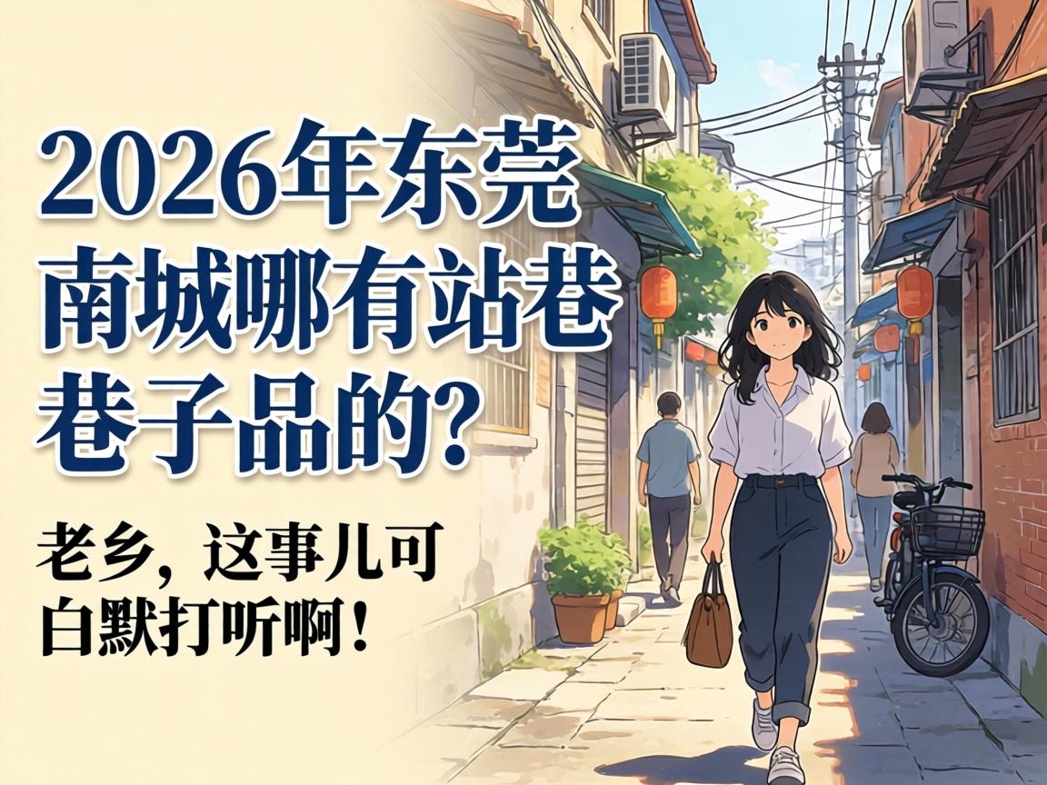 2026年东莞南城哪有站巷子的?老乡,这事儿可白瞎打听啊!