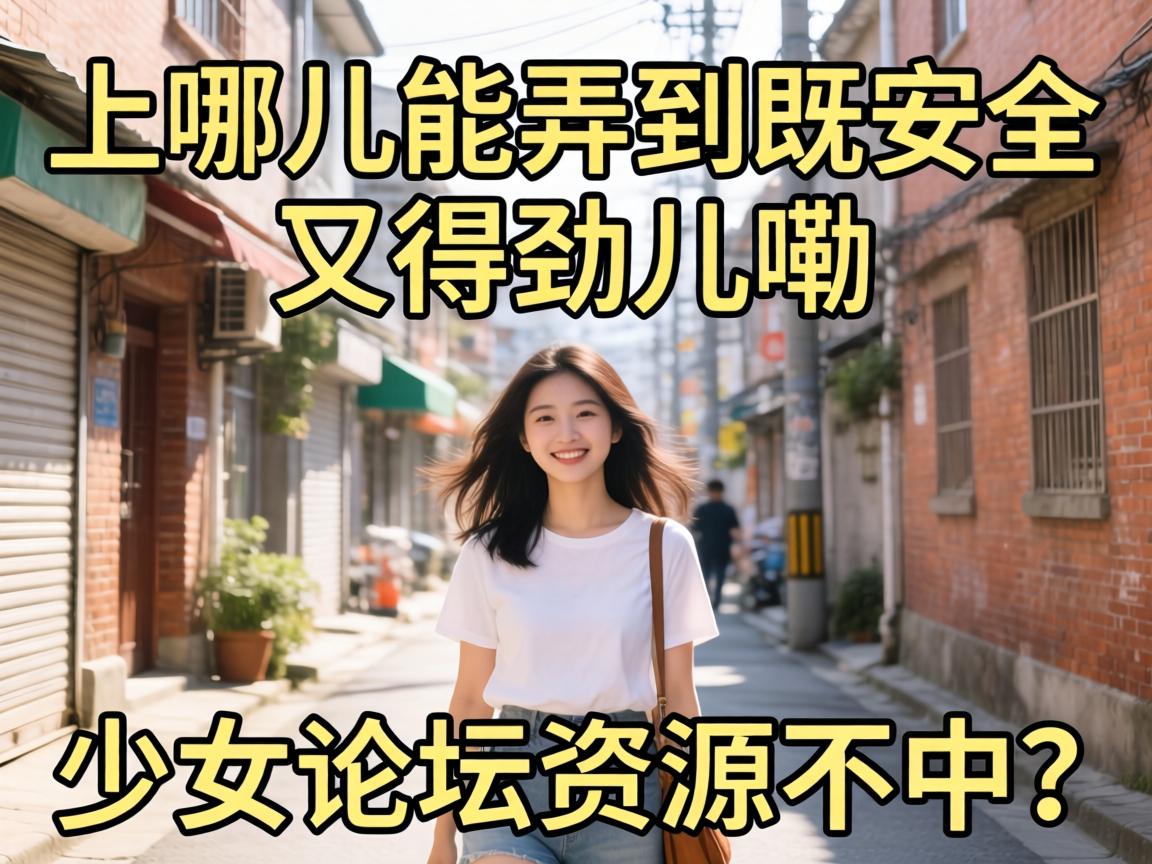 上哪儿能弄到既安全又得劲儿嘞少女论坛资源不中？