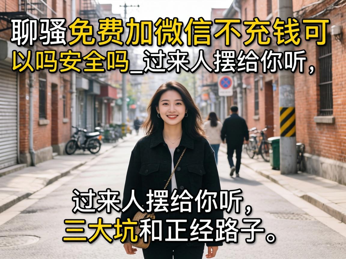 聊骚免费加微信不充钱可以吗安全吗_过来人摆给你听，三大坑和正经路子