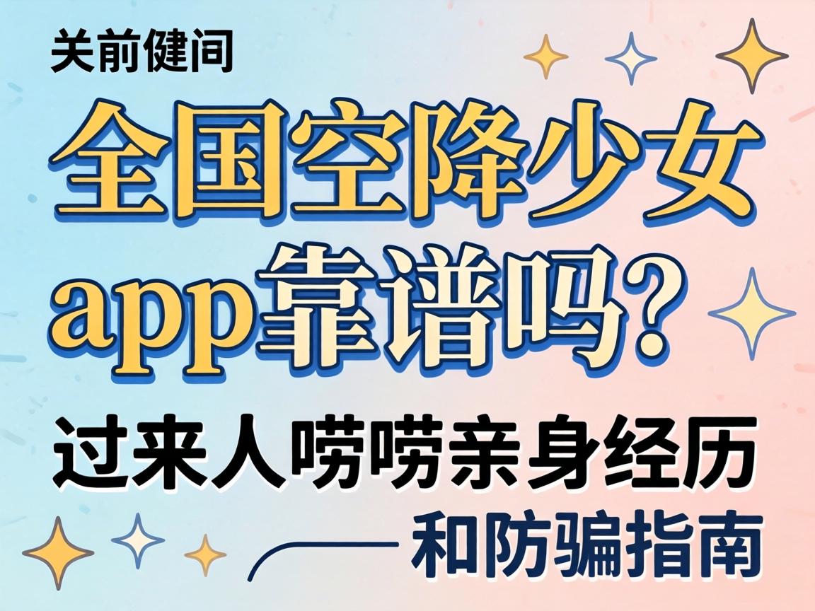 全国空降少女app靠谱吗？过来人唠唠亲身经历和防骗指南