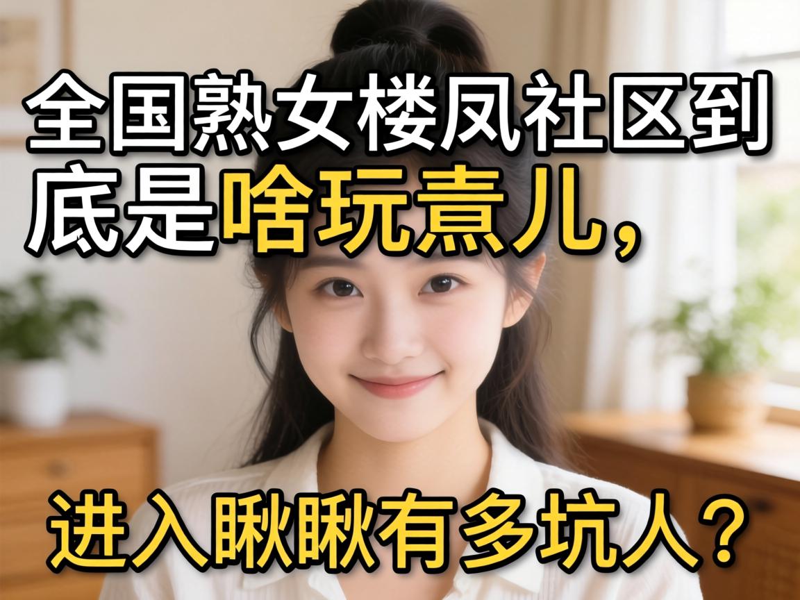 全国熟女楼凤社区到底是啥玩意儿？进去瞅瞅有多坑人？