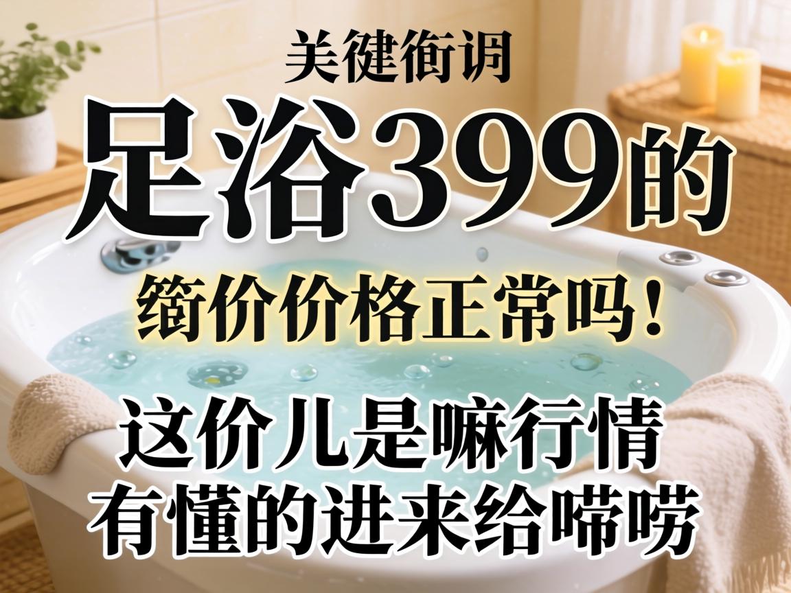 足浴399的价钱正常吗？？？这价儿是嘛行情，，有懂的进来给唠唠！
