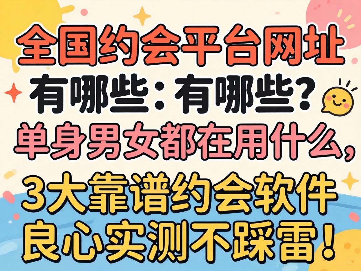 天下约会平台网址有哪些？？？只身男女都在用什么，，3大靠谱约会软件良心实测不踩雷！