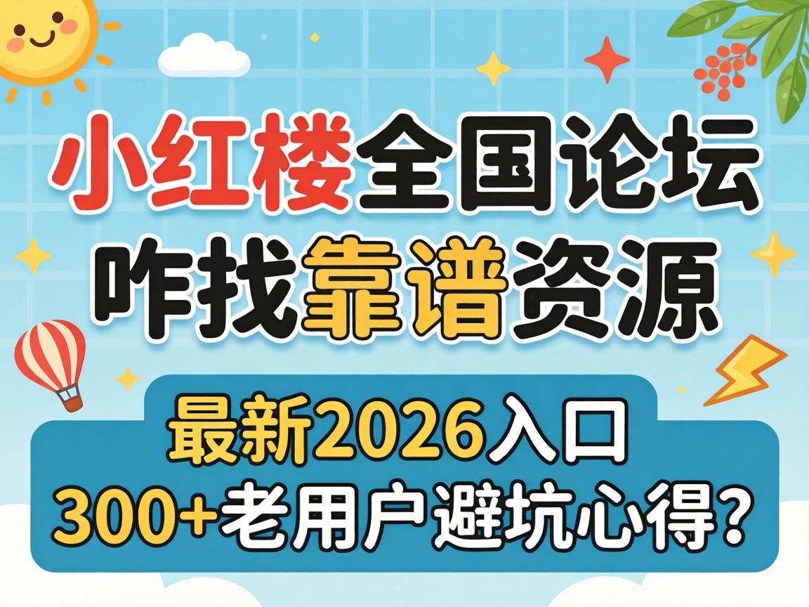 小红楼全国论坛咋找靠谱资源，最新2026入口与300+老用户避坑心得？