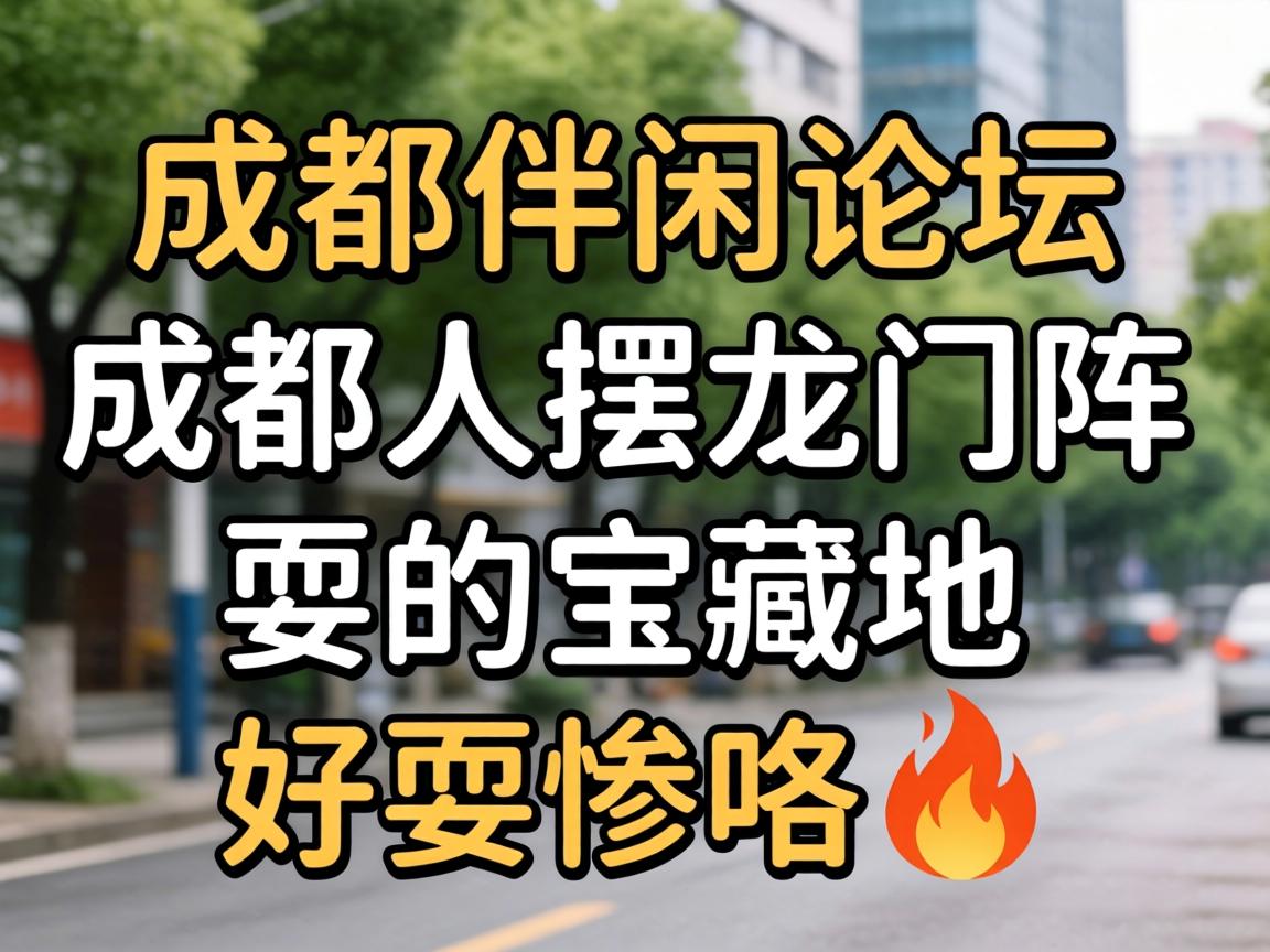成都伴闲论坛成都人摆龙门阵耍的宝藏地好耍惨咯?