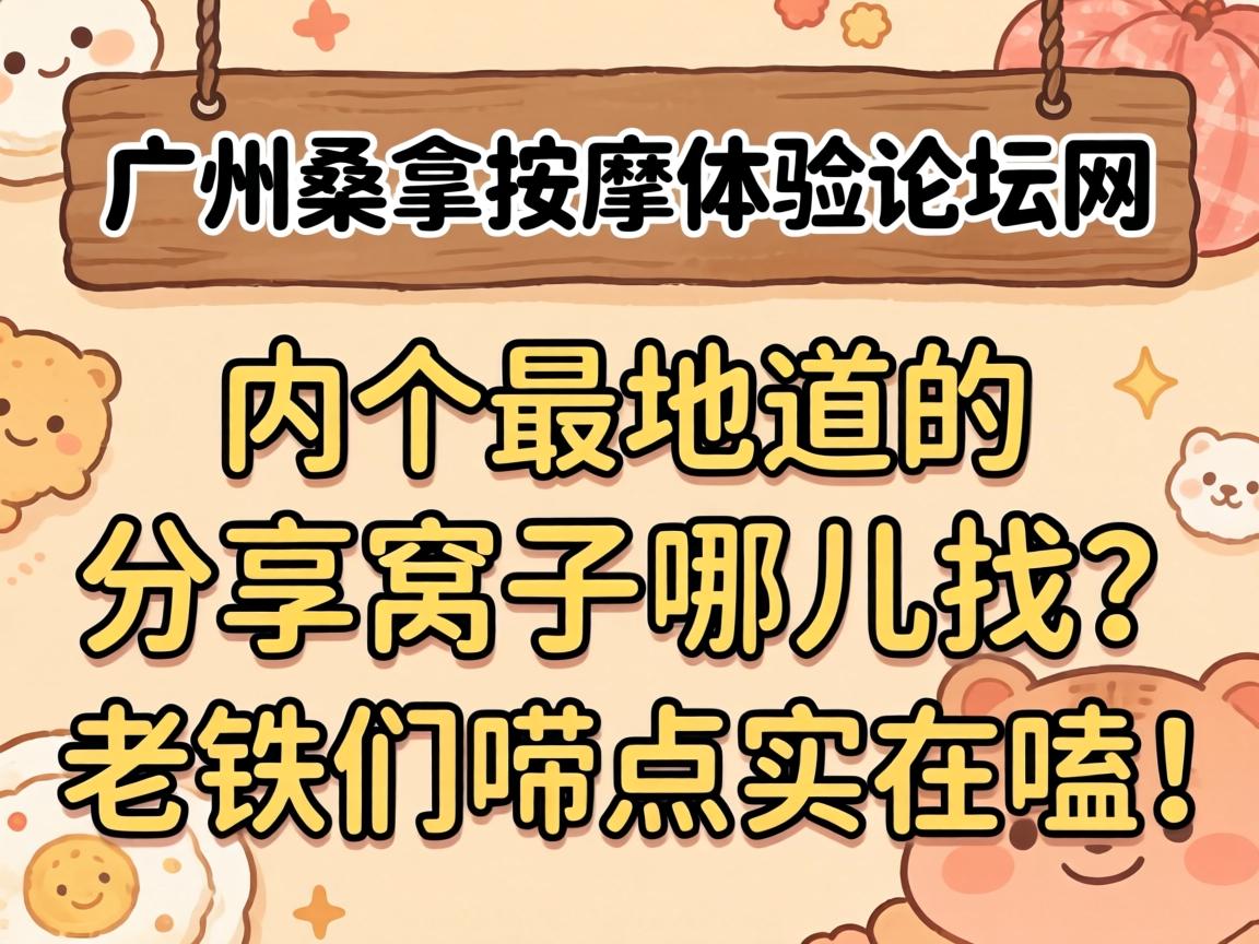 广州桑拿推拿体验论坛网，，，，，内个最隧道的分享窝子哪儿找？？？老铁们唠点着实嗑！