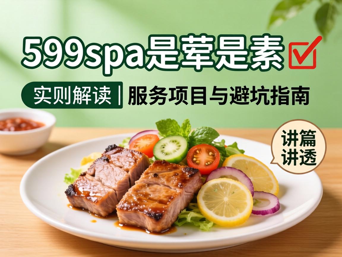 599spa是荤是素 ? 实测解读 | 效劳项目与避坑指南一篇讲透