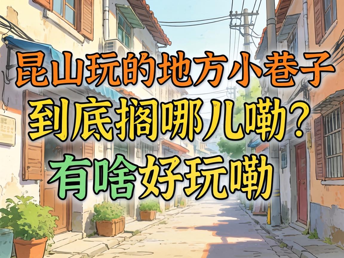 昆山玩的地方小巷子究竟搁哪儿嘞？？？有啥好玩嘞？？？