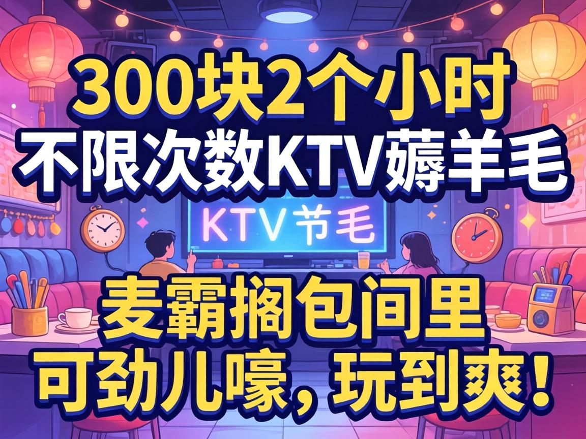 300��2��Сʱ���޴���KTV޶��ë����Ը������ɾ��������浽ˬ��