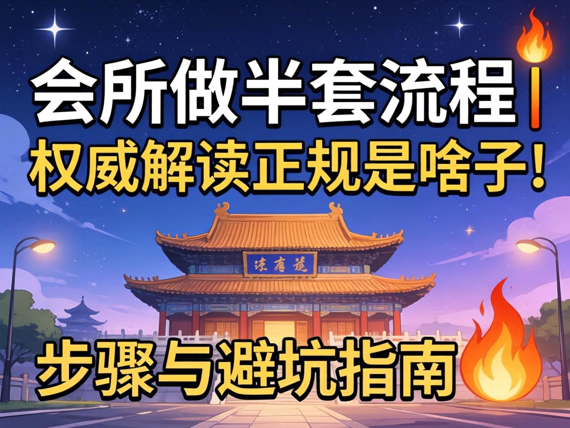 会所做半套流程|权威解读正规是啥子|办法与避坑指南?