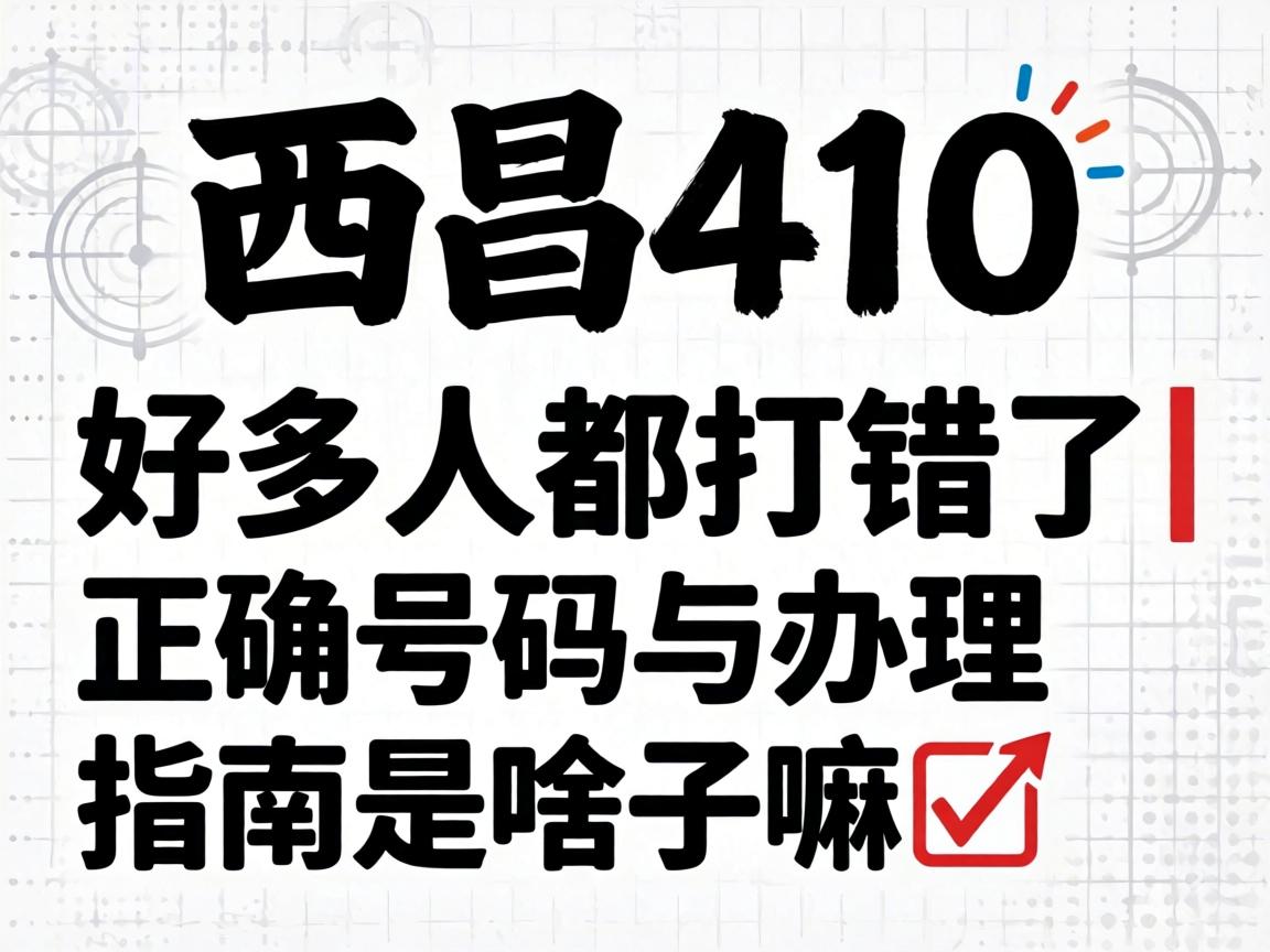 西昌410的号码好多人都打错了|正确号码与治理指南是啥子嘛?