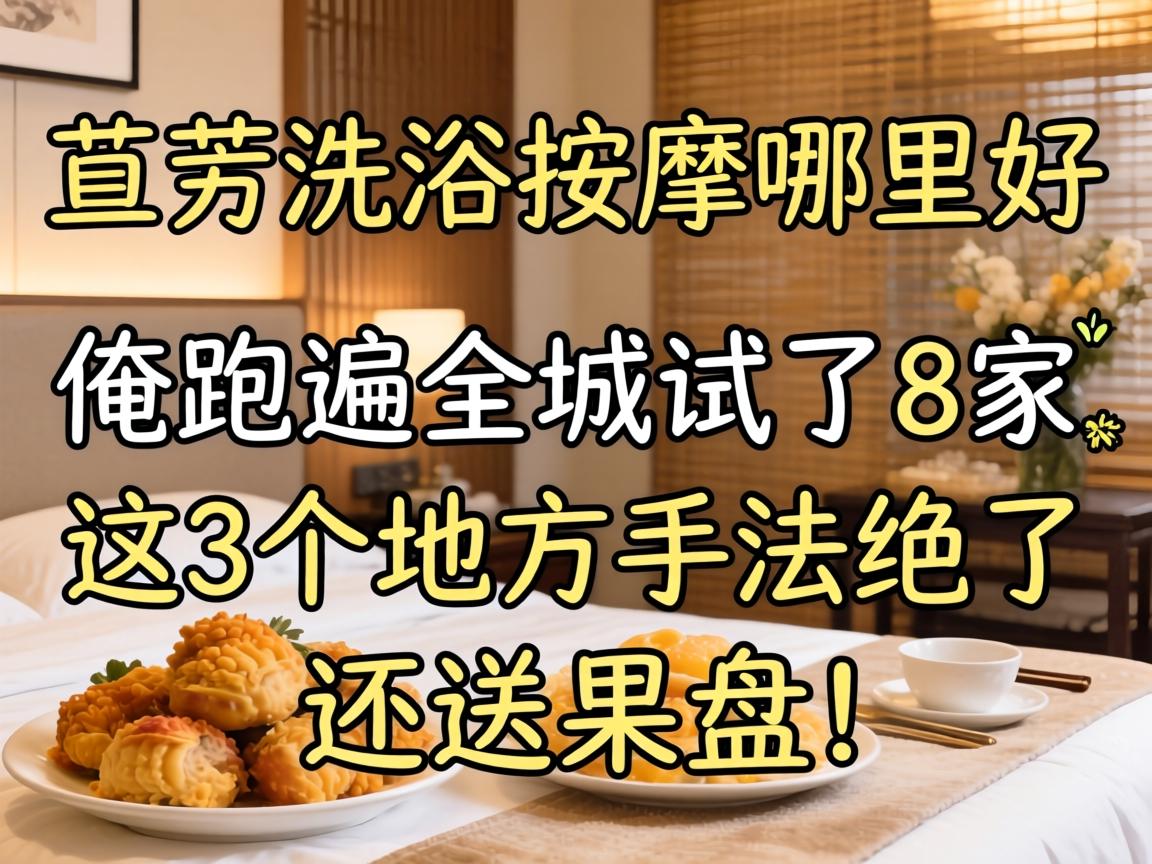 莱芜洗浴按摩哪里好，俺跑遍全城试了8家，这3个地方手法绝了还送果盘！