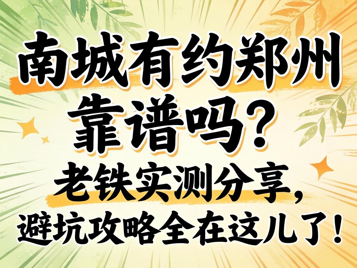 南城有约郑州靠谱吗?老铁实测分享,避坑攻略全在这儿了!