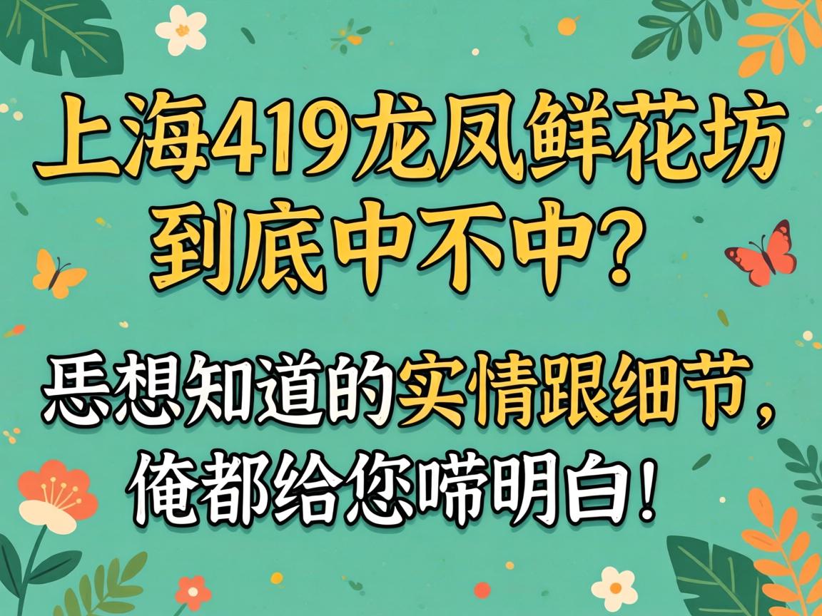 上海419龙凤鲜花坊究竟中不中？？？？？恁想知道的真相跟细节，，，，，俺都给恁唠明确！