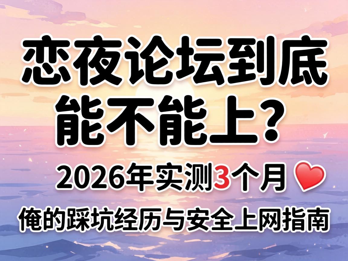 恋夜论坛到底能不能上？2026年实测3个月，俺的踩坑经历与安全上网指南