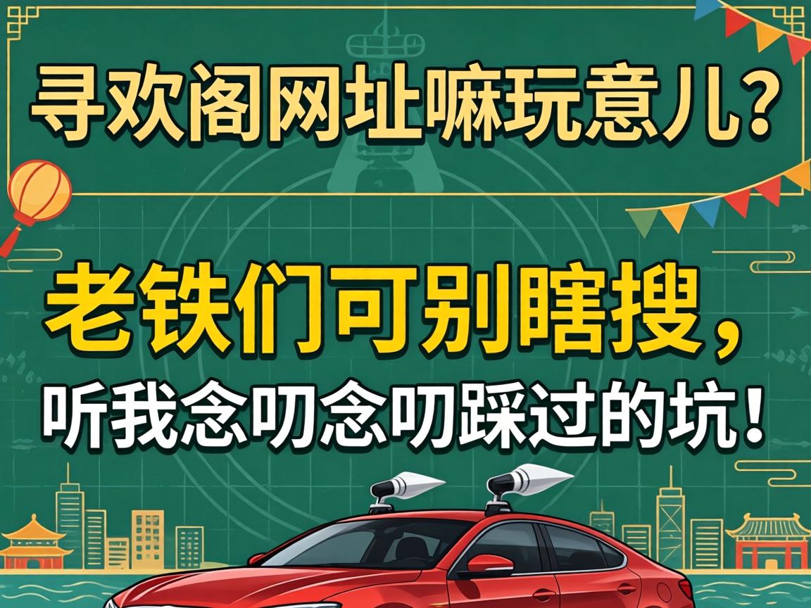 寻欢阁网址嘛玩意儿？老铁们可别瞎搜，听我念叨念叨踩过的坑！