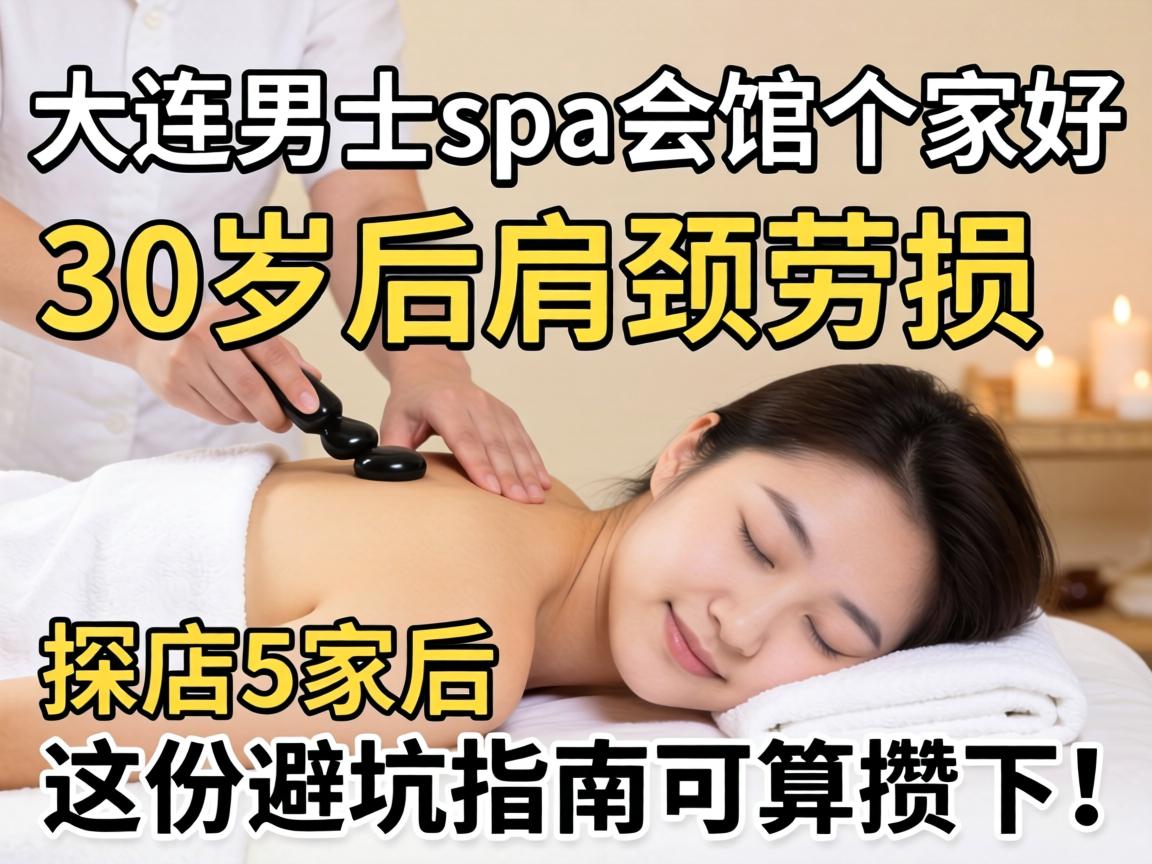大连男士spa会馆哪家好,30岁后肩颈劳损,探店5家后这份避坑指南可算攒下了!