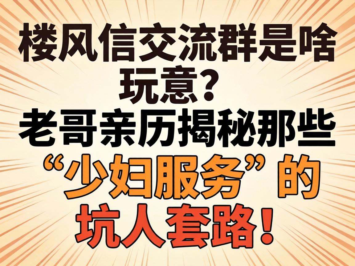 Â¥·çÐŽ»Á÷ȺÊÇÉ¶ÍæÒ⣿ÀϸçÇ×Àú½ÒÃØÄÇЩ¡°ÉÙ¸¾Ð§ÀÍ¡±µÄ¿ÓÈËÌ×·£¡