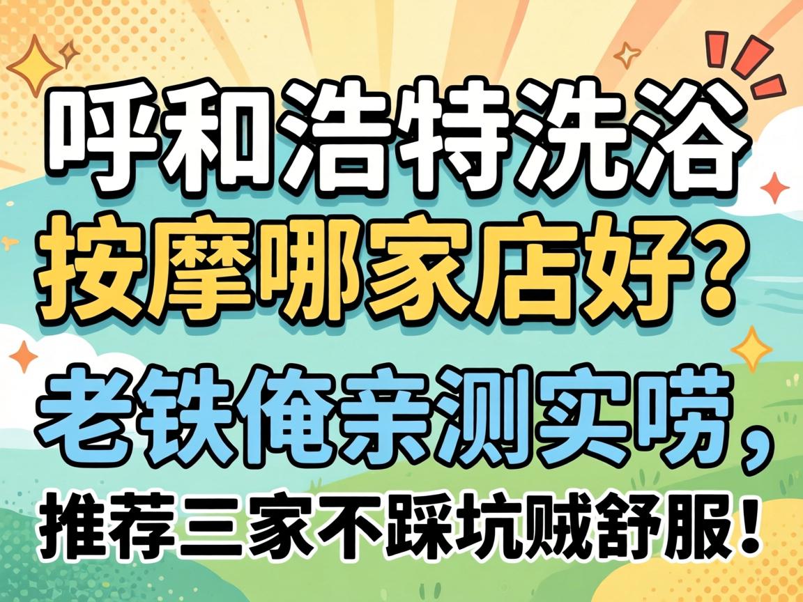 呼和浩特沐浴推拿哪家店好？？？？？老铁俺亲测实唠，，，，，推荐三家不踩坑贼惬意！
