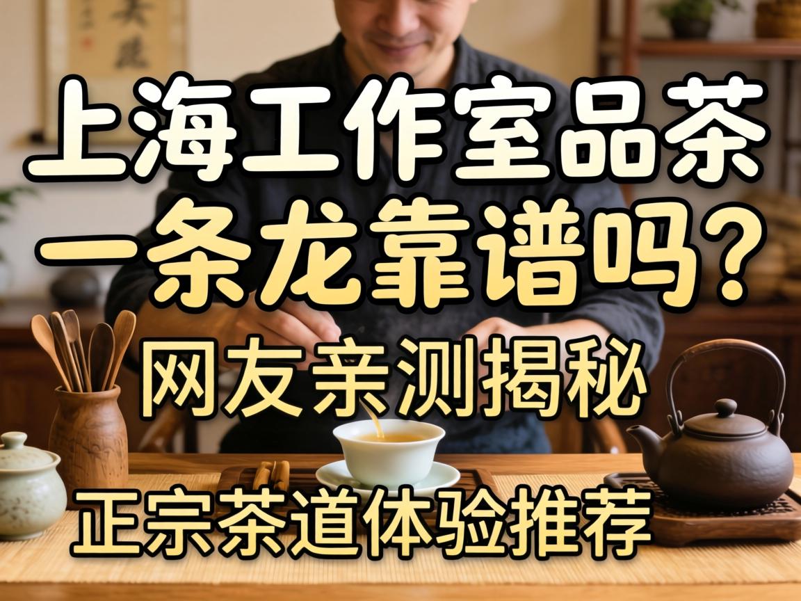 上海事情室品茶一条龙靠谱吗？？？网友亲测揭秘，，，，附正宗茶道体验推荐