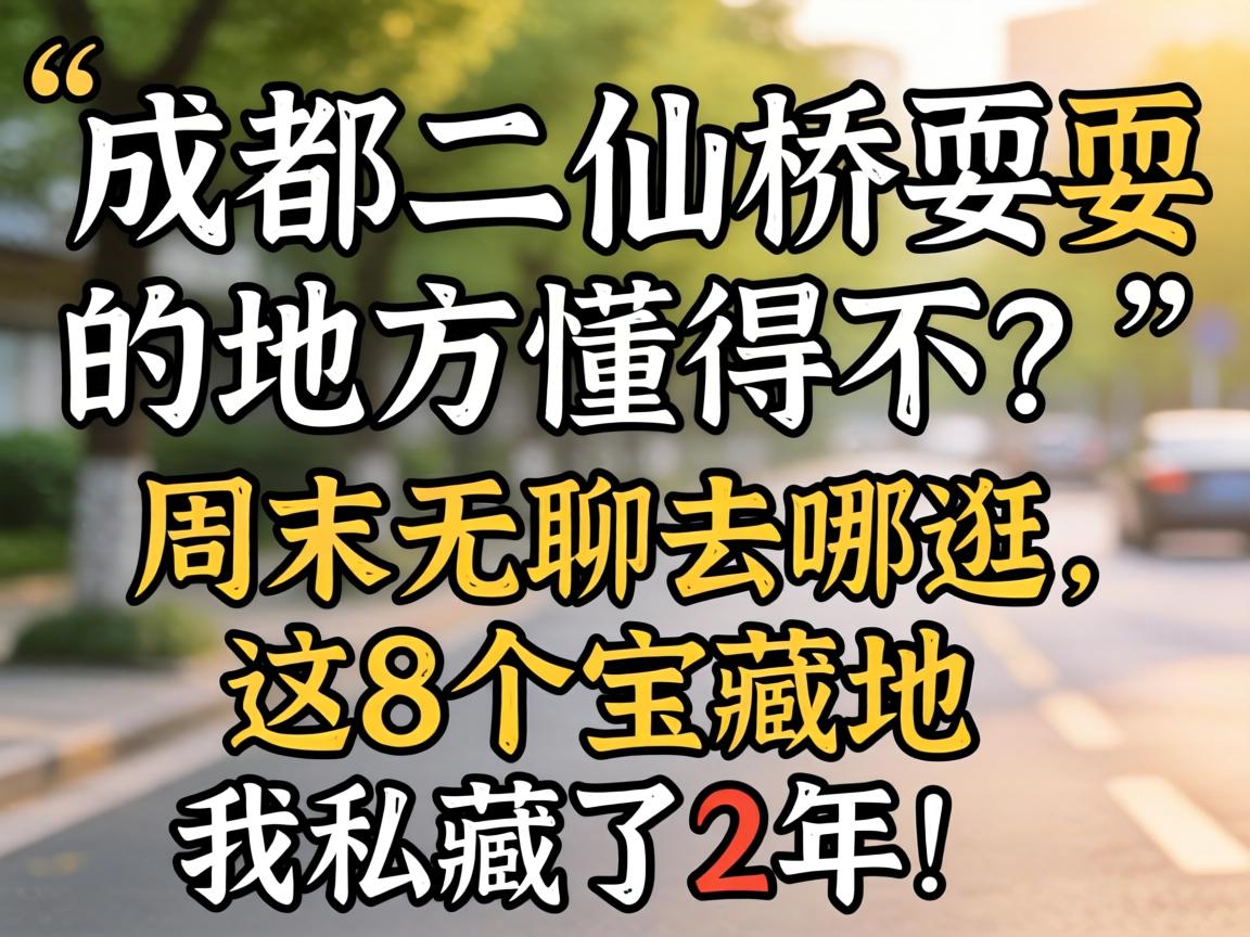 成都二仙桥耍的地方明确不？？？？周末无聊去哪逛，，这8个宝藏地我私藏了2年！