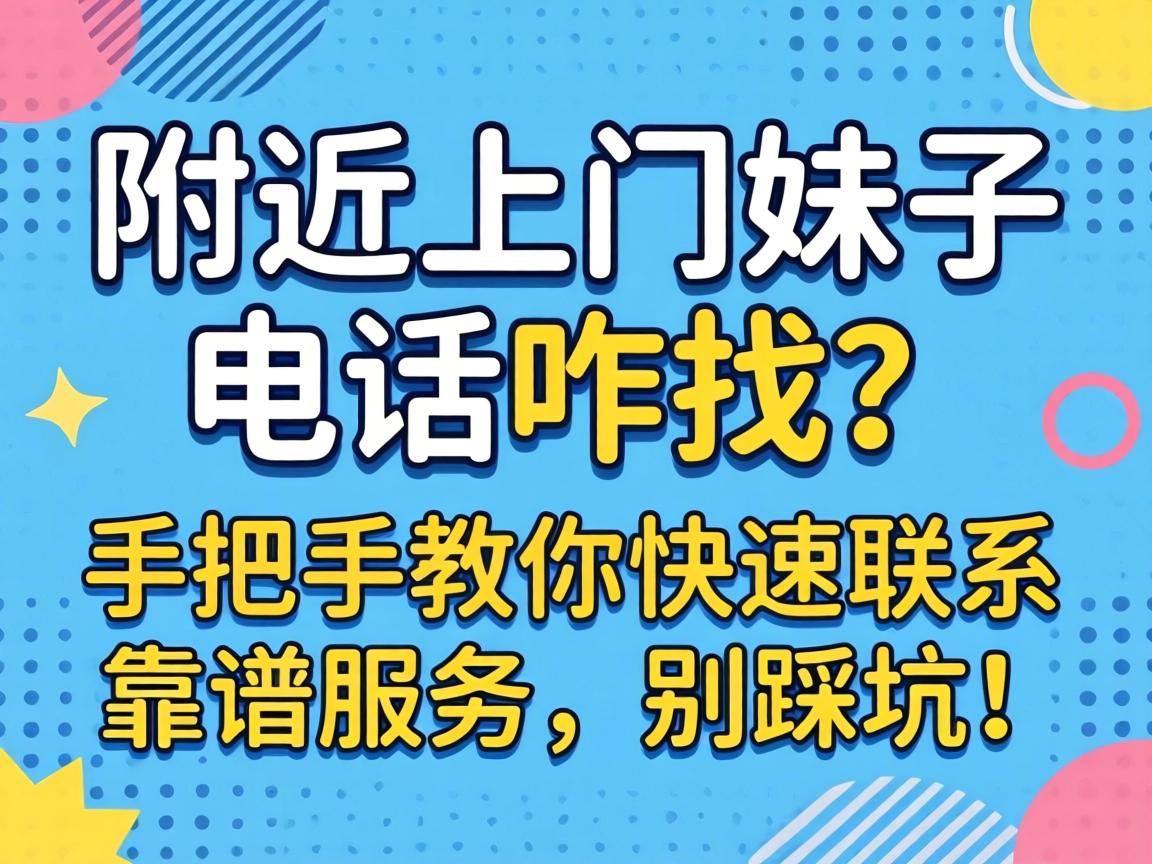 附近上门妹子电话咋找?手把手教你快速联系靠谱服务,别踩坑!