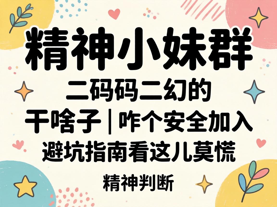 精神小妹群二维码是干啥子的 | 咋个宁静加入 避坑指南看这儿莫慌